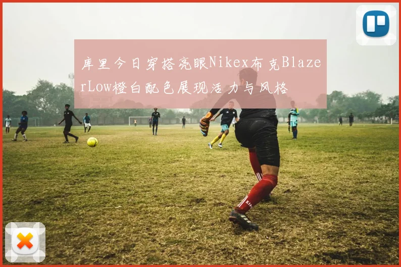 库里今日穿搭亮眼Nikex布克BlazerLow橙白配色展现活力与风格