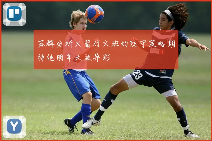 苏群分析火箭对文班的防守策略期待他明年大放异彩