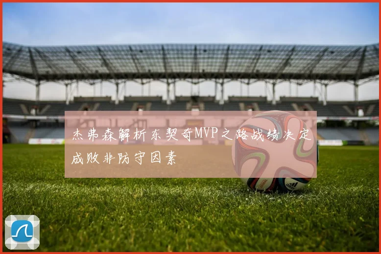 杰弗森解析东契奇MVP之路战绩决定成败非防守因素