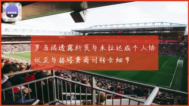 罗马诺透露科莫与米拉达成个人协议正与赫塔费商讨转会细节