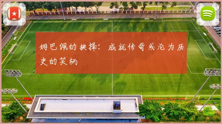 姆巴佩的抉择：成就传奇或沦为历史的笑柄