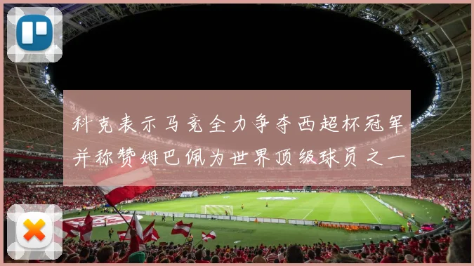 科克表示马竞全力争夺西超杯冠军并称赞姆巴佩为世界顶级球员之一