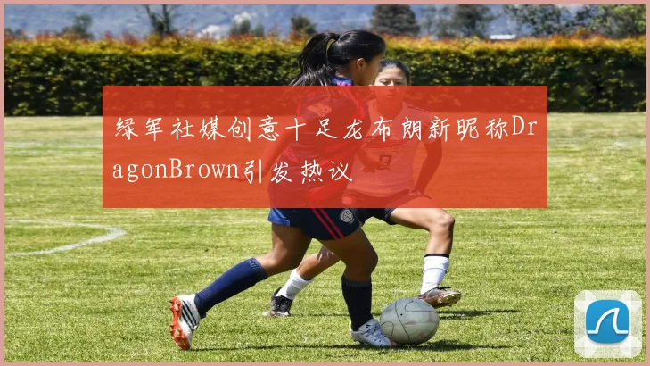 绿军社媒创意十足龙布朗新昵称DragonBrown引发热议
