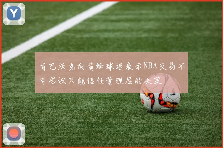 肯巴沃克向黄蜂球迷表示NBA交易不可思议只能信任管理层的决策
