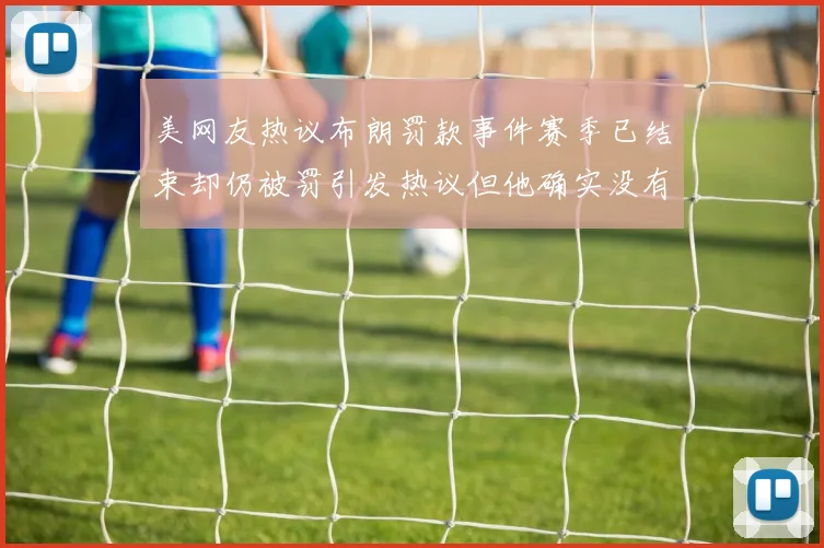美网友热议布朗罚款事件赛季已结束却仍被罚引发热议但他确实没有说谎