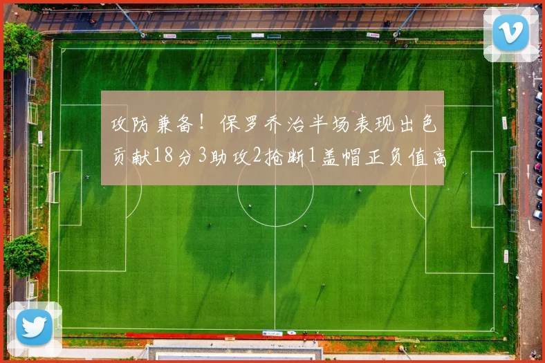 攻防兼备！保罗乔治半场表现出色贡献18分3助攻2抢断1盖帽正负值高达14