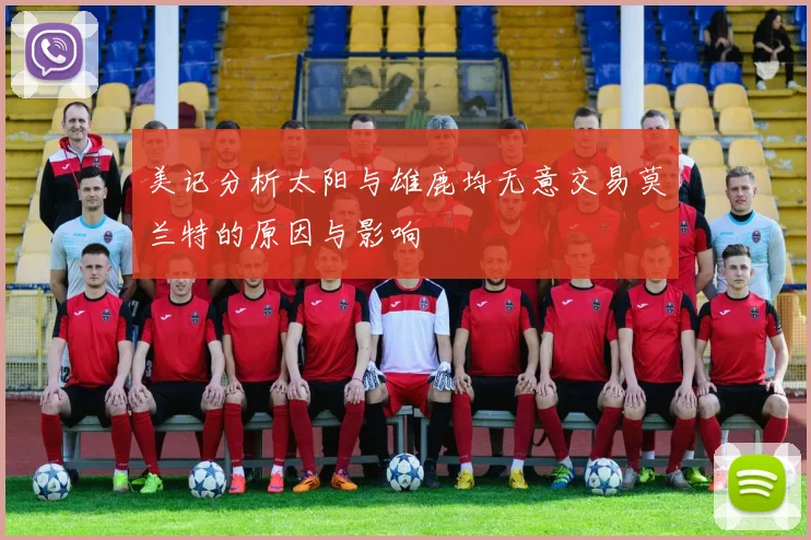 美记分析太阳与雄鹿均无意交易莫兰特的原因与影响